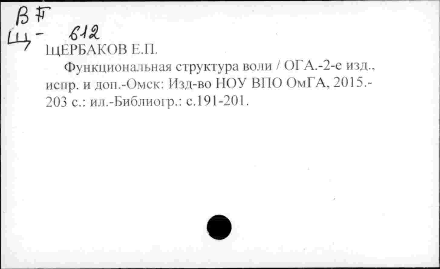 ﻿ЩЕРБАКОВ Е.П.
Функциональная структура воли / ОГА.-2-е изд., испр. и доп.-Омск: Изд-во НОУ ВПО ОмГА, 2015.-203 с.: ил.-Библиогр.: с.191-201.